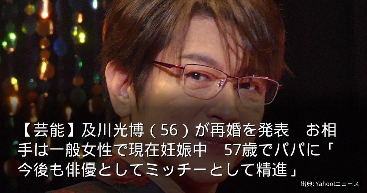 【芸能】及川光博（56）が再婚を発表　お相手は一般女性で現在妊娠中　57歳でパパに「今後も俳優としてミッチーとして精進」