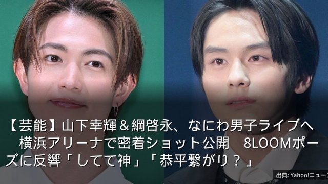 【芸能】山下幸輝＆綱啓永、なにわ男子ライブへ　横浜アリーナで密着ショット公開　8LOOMポーズに反響「してて神」「恭平繋がり？」
