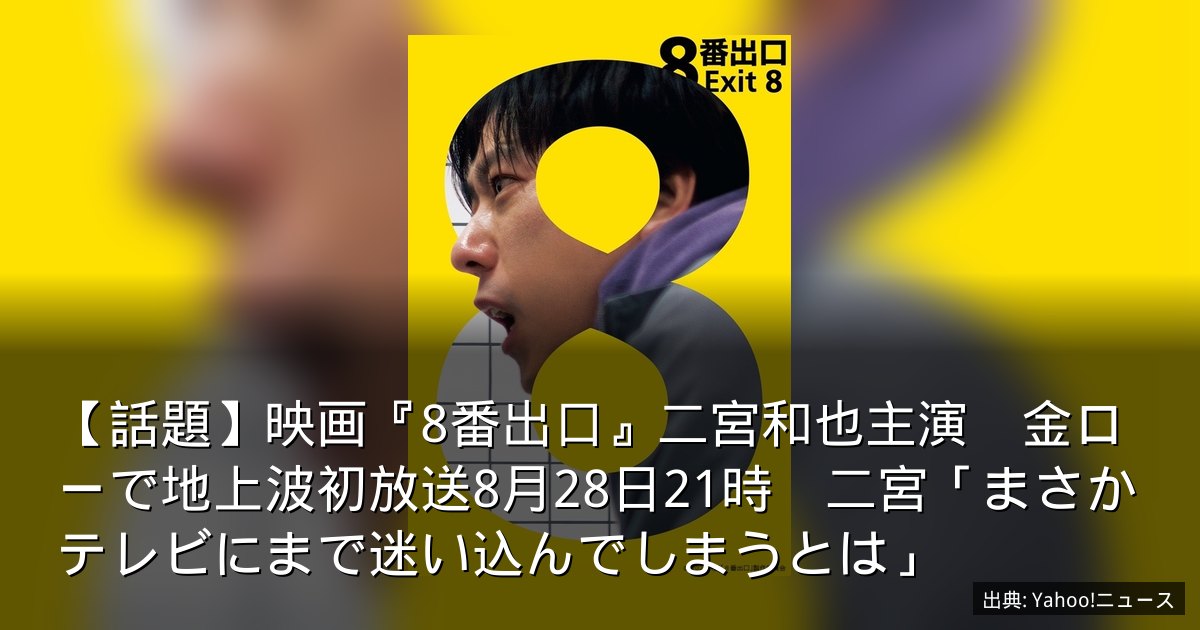 【話題】映画『8番出口』二宮和也主演　金ローで地上波初放送8月28日21時　二宮「まさかテレビにまで迷い込んでしまうとは」