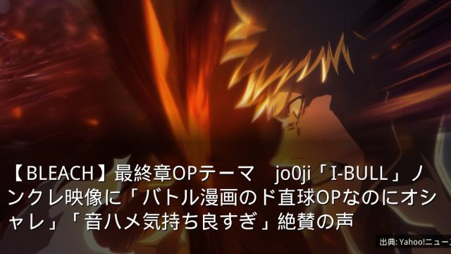 【BLEACH】最終章OPテーマ　jo0ji「I-BULL」ノンクレ映像に「バトル漫画のド直球OPなのにオシャレ」「音ハメ気持ち良すぎ」絶賛の声