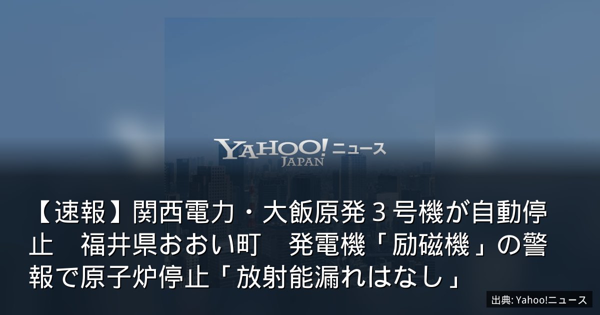 【速報】関西電力・大飯原発３号機が自動停止　福井県おおい町　発電機「励磁機」の警報で原子炉停止「放射能漏れはなし」