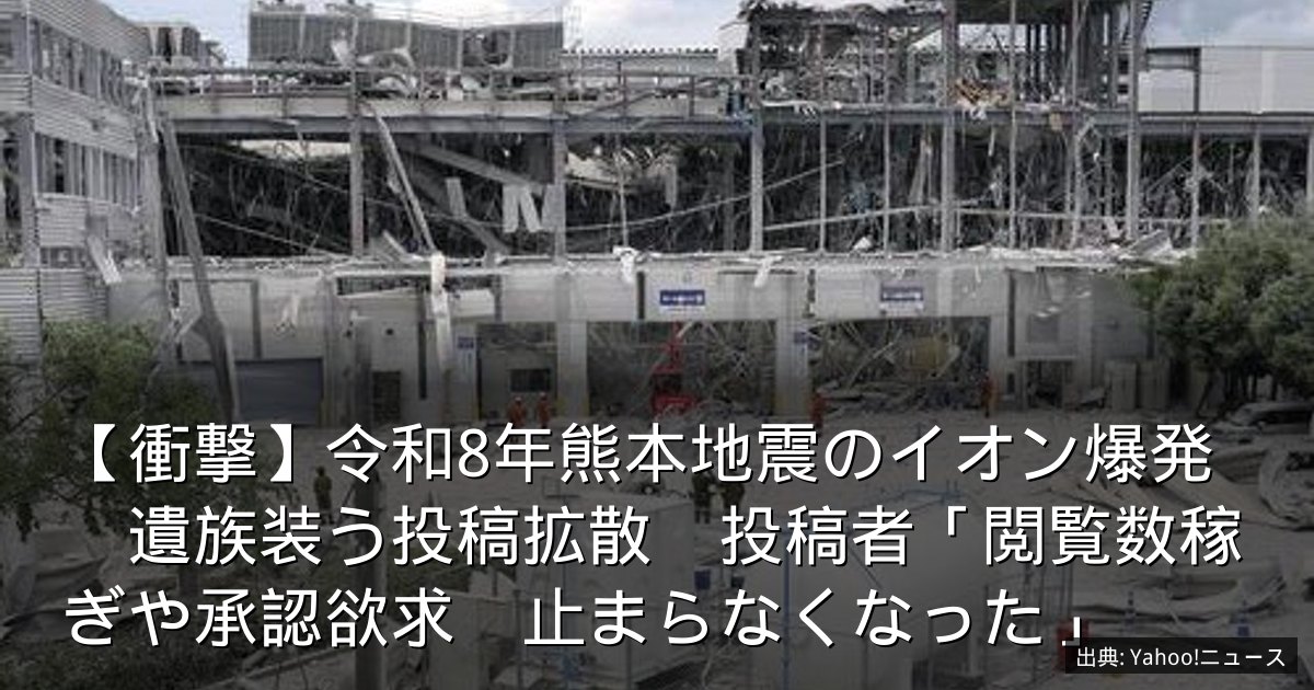 【衝撃】令和8年熊本地震のイオン爆発　遺族装う投稿拡散　投稿者「閲覧数稼ぎや承認欲求　止まらなくなった」
