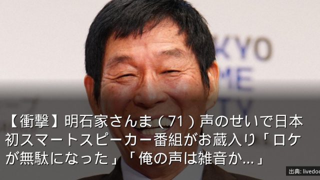 【衝撃】明石家さんま（71）声のせいで日本初スマートスピーカー番組がお蔵入り「ロケが無駄になった」「俺の声は雑音か…」