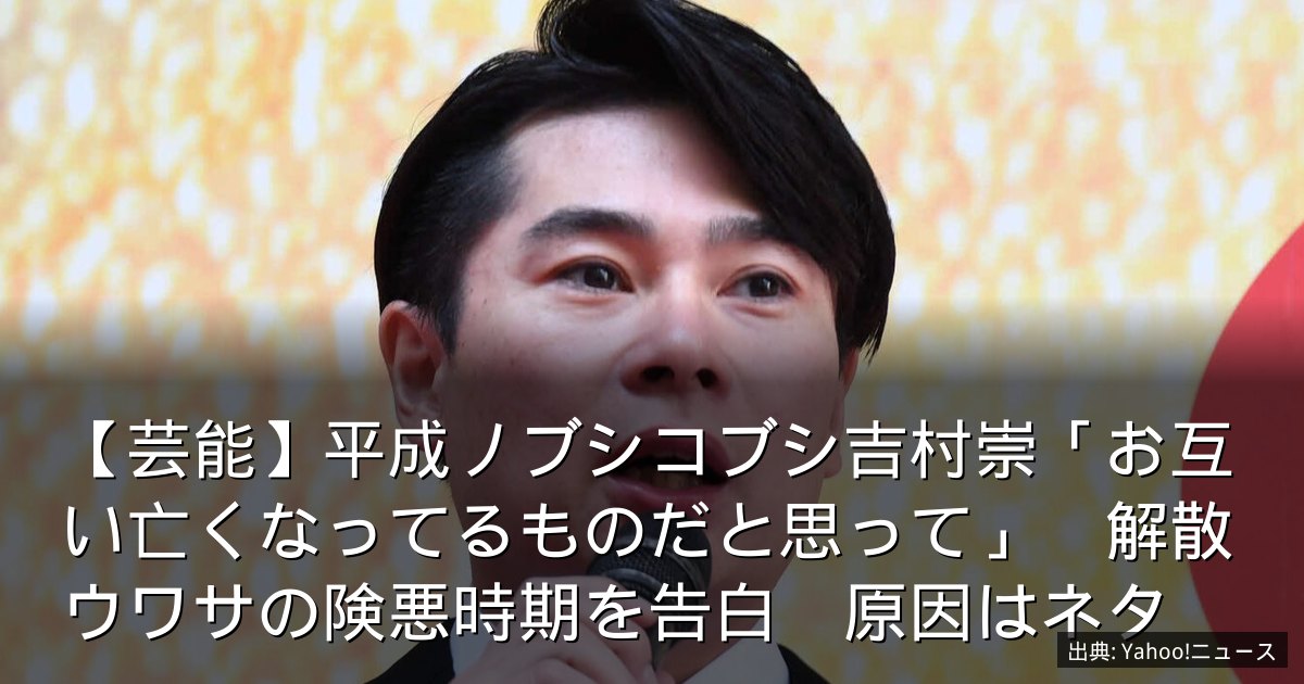 【芸能】平成ノブシコブシ吉村崇「お互い亡くなってるものだと思って」　解散ウワサの険悪時期を告白　原因はネタ