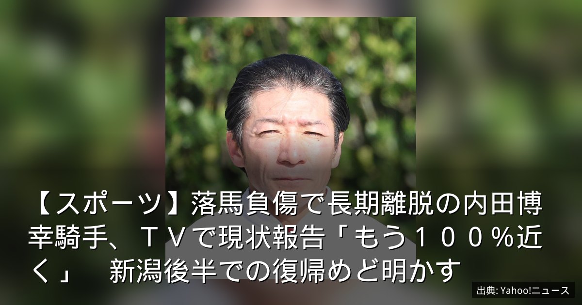 【スポーツ】落馬負傷で長期離脱の内田博幸騎手、ＴＶで現状報告「もう１００％近く」　新潟後半での復帰めど明かす