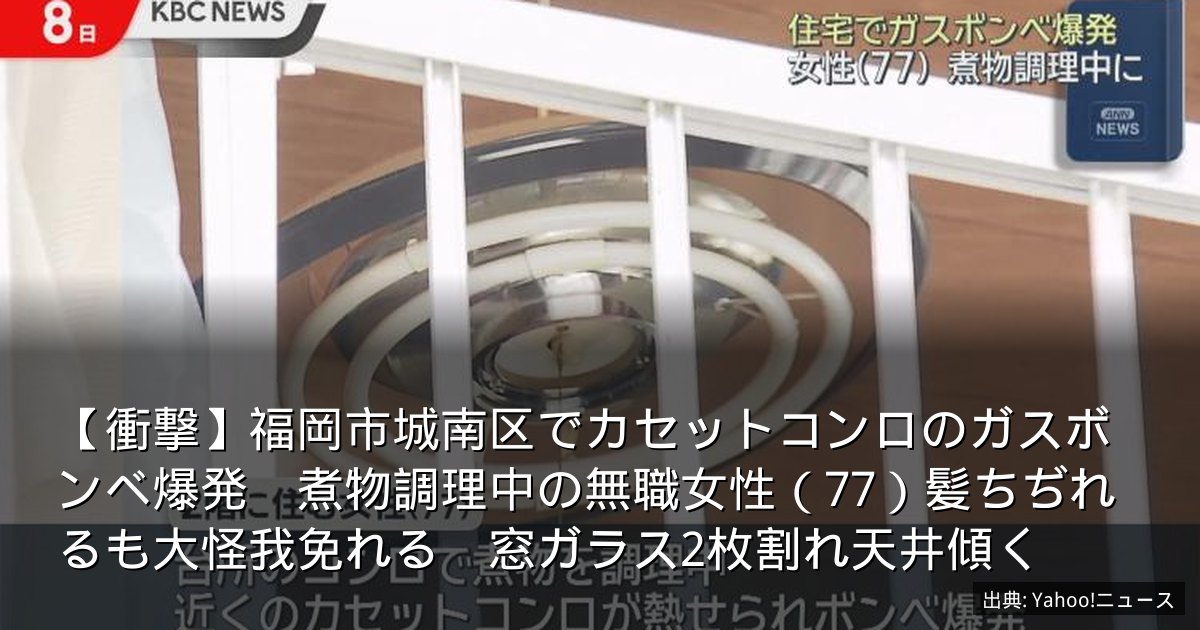 【衝撃】福岡市城南区でカセットコンロのガスボンベ爆発　煮物調理中の無職女性（77）髪ちぢれるも大怪我免れる　窓ガラス2枚割れ天井傾く