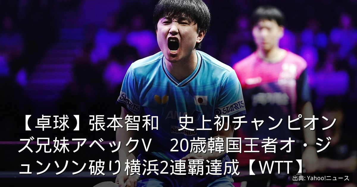 【卓球】張本智和　史上初チャンピオンズ兄妹アベックV　20歳韓国王者オ・ジュンソン破り横浜2連覇達成【WTT】