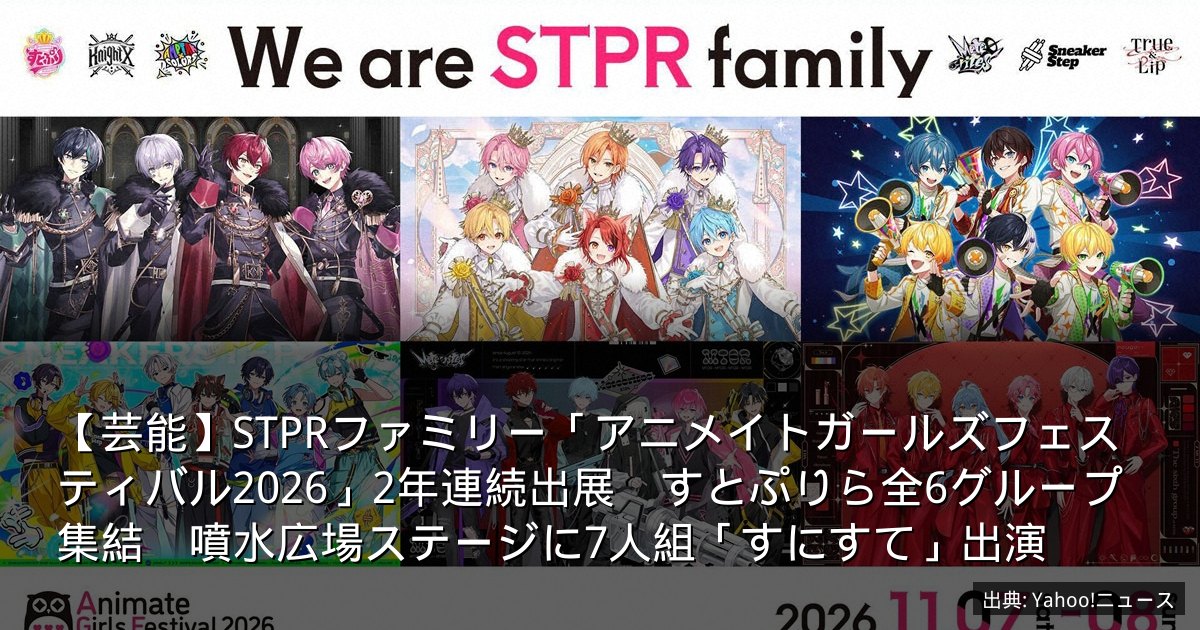 【芸能】STPRファミリー「アニメイトガールズフェスティバル2026」2年連続出展　すとぷりら全6グループ集結　噴水広場ステージに7人組「すにすて」出演