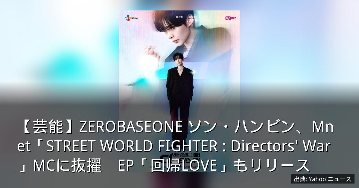 【芸能】ZEROBASEONE ソン・ハンビン、Mnet「STREET WORLD FIGHTER : Directors' War」MCに抜擢　EP「回帰LOVE」もリリース