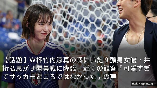 【話題】Ｗ杯竹内涼真の隣にいた９頭身女優・井桁弘恵がＪ開幕戦に降臨　近くの観客「可愛すぎてサッカーどころではなかった」の声