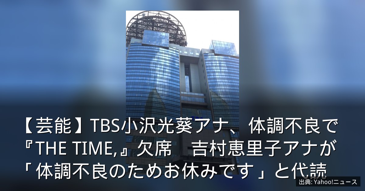 【芸能】TBS小沢光葵アナ、体調不良で『THE TIME,』欠席　吉村恵里子アナが「体調不良のためお休みです」と代読