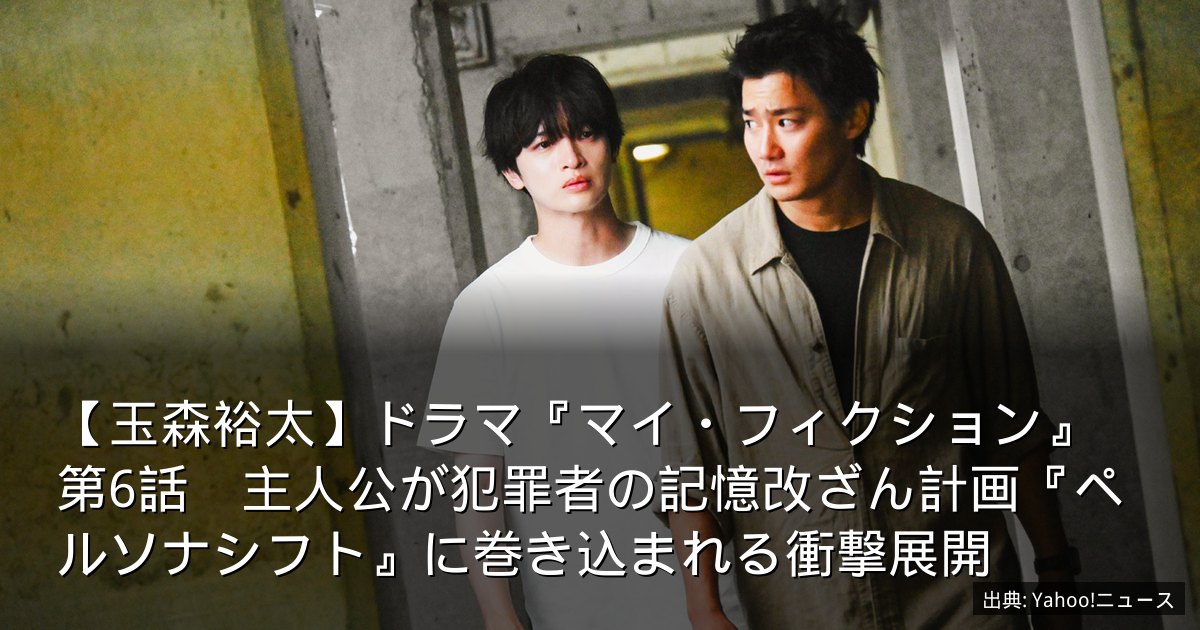 【玉森裕太】ドラマ『マイ・フィクション』第6話　主人公が犯罪者の記憶改ざん計画『ペルソナシフト』に巻き込まれる衝撃展開