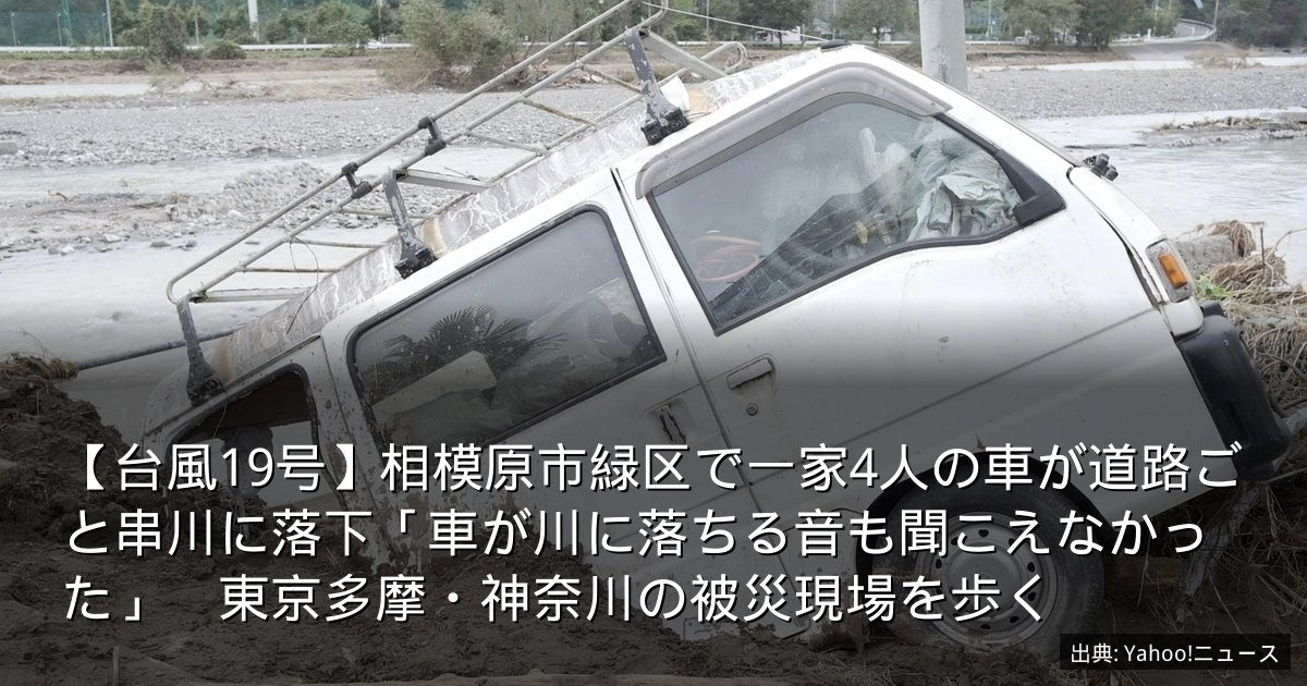 【台風19号】相模原市緑区で一家4人の車が道路ごと串川に落下「車が川に落ちる音も聞こえなかった」　東京多摩・神奈川の被災現場を歩く