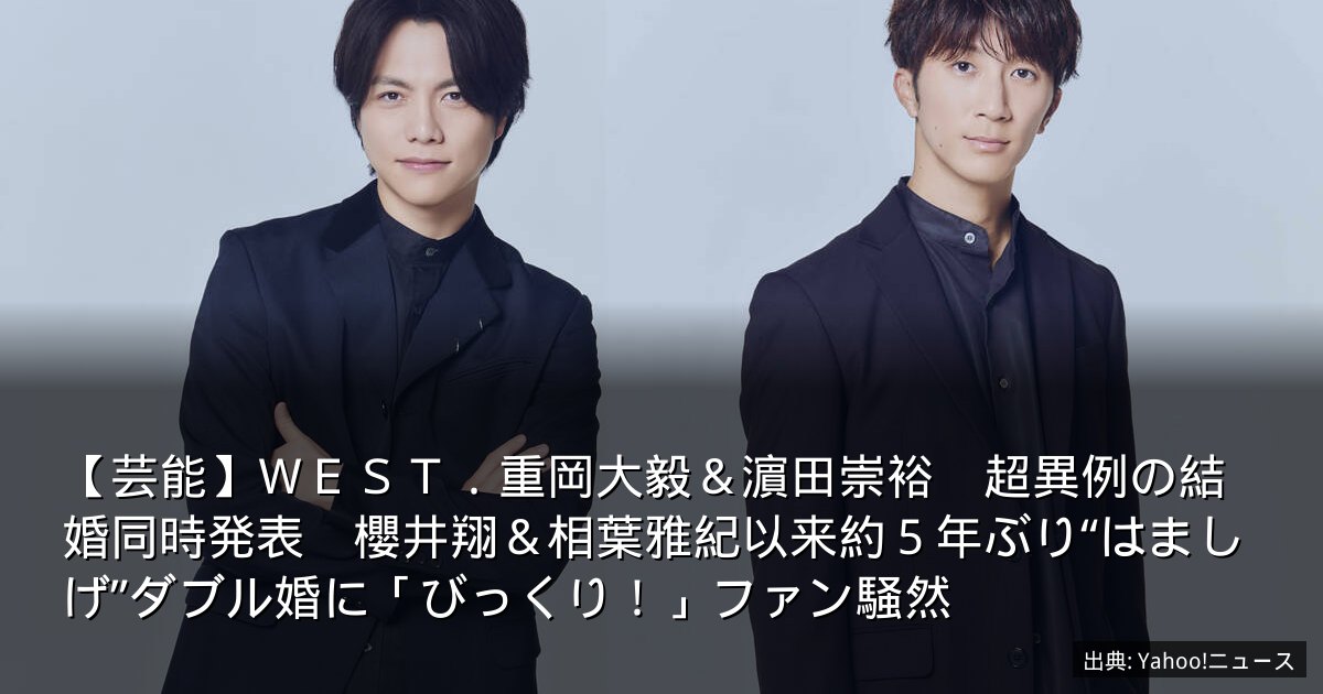 【芸能】ＷＥＳＴ．重岡大毅＆濵田崇裕　超異例の結婚同時発表　櫻井翔＆相葉雅紀以来約５年ぶり“はましげ”ダブル婚に「びっくり！」ファン騒然