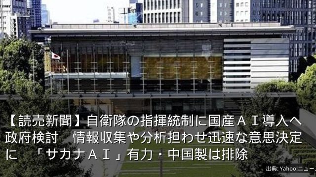 【読売新聞】自衛隊の指揮統制に国産ＡＩ導入へ政府検討　情報収集や分析担わせ迅速な意思決定に　「サカナＡＩ」有力・中国製は排除