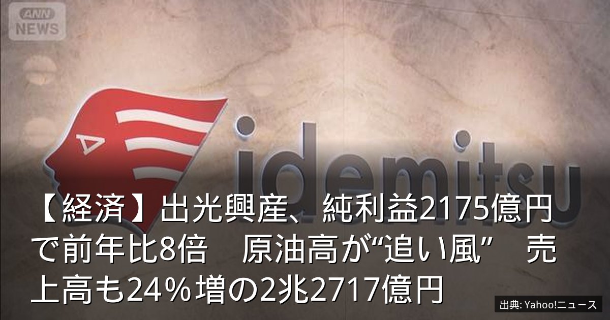 【経済】出光興産、純利益2175億円で前年比8倍　原油高が“追い風”　売上高も24％増の2兆2717億円