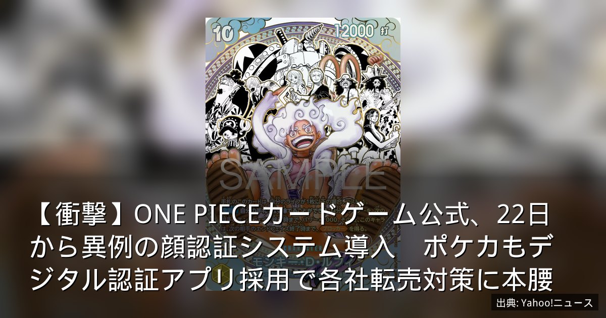 【衝撃】ONE PIECEカードゲーム公式、22日から異例の顔認証システム導入　ポケカもデジタル認証アプリ採用で各社転売対策に本腰