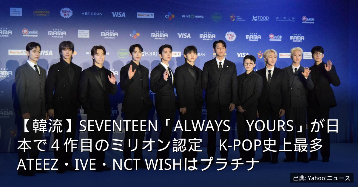 【韓流】SEVENTEEN「ALWAYS　YOURS」が日本で４作目のミリオン認定　K-POP史上最多　ATEEZ・IVE・NCT WISHはプラチナ