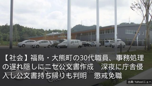 【社会】福島・大熊町の30代職員、事務処理の遅れ隠しにニセ公文書作成　深夜に庁舎侵入し公文書持ち帰りも判明　懲戒免職