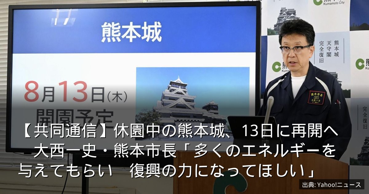 【共同通信】休園中の熊本城、13日に再開へ　大西一史・熊本市長「多くのエネルギーを与えてもらい　復興の力になってほしい」