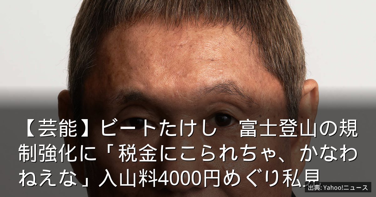 【芸能】ビートたけし　富士登山の規制強化に「税金にこられちゃ、かなわねえな」入山料4000円めぐり私見