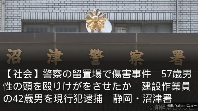 【社会】警察の留置場で傷害事件　57歳男性の頭を殴りけがをさせたか　建設作業員の42歳男を現行犯逮捕　静岡・沼津署
