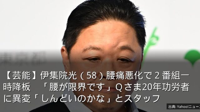 【芸能】伊集院光（58）腰痛悪化で２番組一時降板　「腰が限界です」Ｑさま20年功労者に異変「しんどいのかな」とスタッフ
