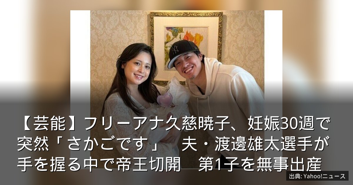【芸能】フリーアナ久慈暁子、妊娠30週で突然「さかごです」　夫・渡邊雄太選手が手を握る中で帝王切開　第1子を無事出産