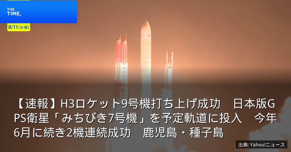 【速報】H3ロケット9号機打ち上げ成功　日本版GPS衛星「みちびき7号機」を予定軌道に投入　今年6月に続き2機連続成功　鹿児島・種子島