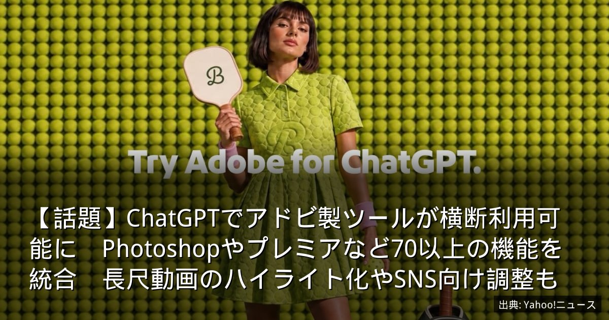 【話題】ChatGPTでアドビ製ツールが横断利用可能に　Photoshopやプレミアなど70以上の機能を統合　長尺動画のハイライト化やSNS向け調整も