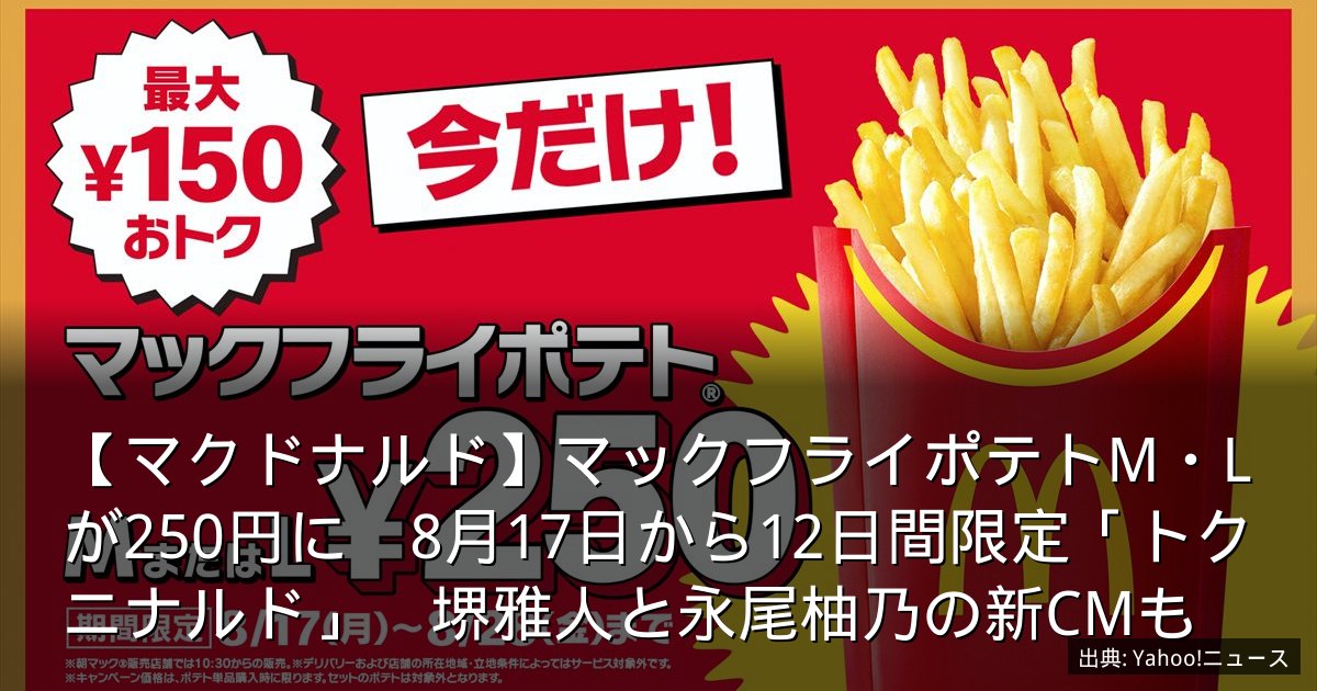 【マクドナルド】マックフライポテトM・Lが250円に　8月17日から12日間限定「トクニナルド」　堺雅人と永尾柚乃の新CMも