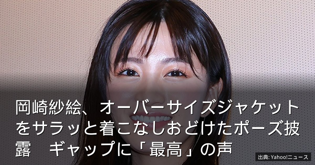 岡崎紗絵、オーバーサイズジャケットをサラッと着こなしおどけたポーズ披露　ギャップに「最高」の声