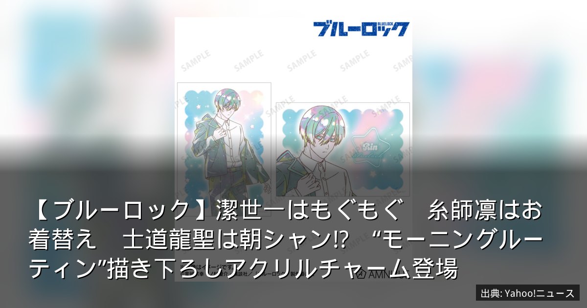【ブルーロック】潔世一はもぐもぐ　糸師凛はお着替え　士道龍聖は朝シャン!?　“モーニングルーティン”描き下ろしアクリルチャーム登場