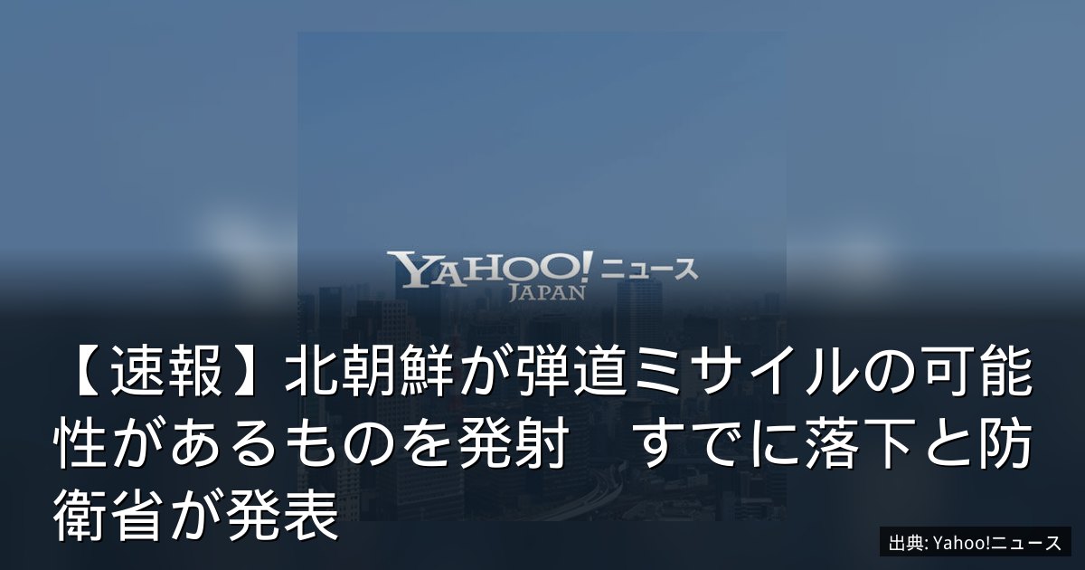【速報】北朝鮮が弾道ミサイルの可能性があるものを発射　すでに落下と防衛省が発表