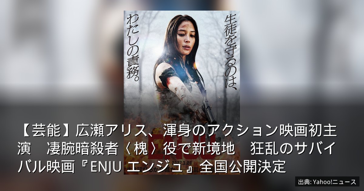 【芸能】広瀬アリス、渾身のアクション映画初主演　凄腕暗殺者〈槐〉役で新境地　狂乱のサバイバル映画『ENJU エンジュ』全国公開決定