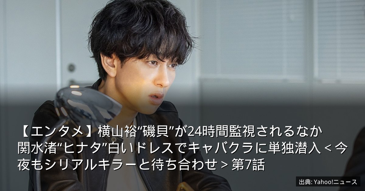 【エンタメ】横山裕“磯貝”が24時間監視されるなか　関水渚“ヒナタ”白いドレスでキャバクラに単独潜入＜今夜もシリアルキラーと待ち合わせ＞第7話