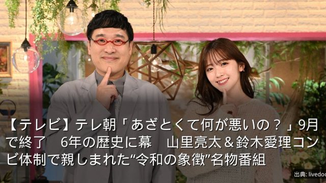 【テレビ】テレ朝「あざとくて何が悪いの？」9月で終了　6年の歴史に幕　山里亮太＆鈴木愛理コンビ体制で親しまれた“令和の象徴”名物番組