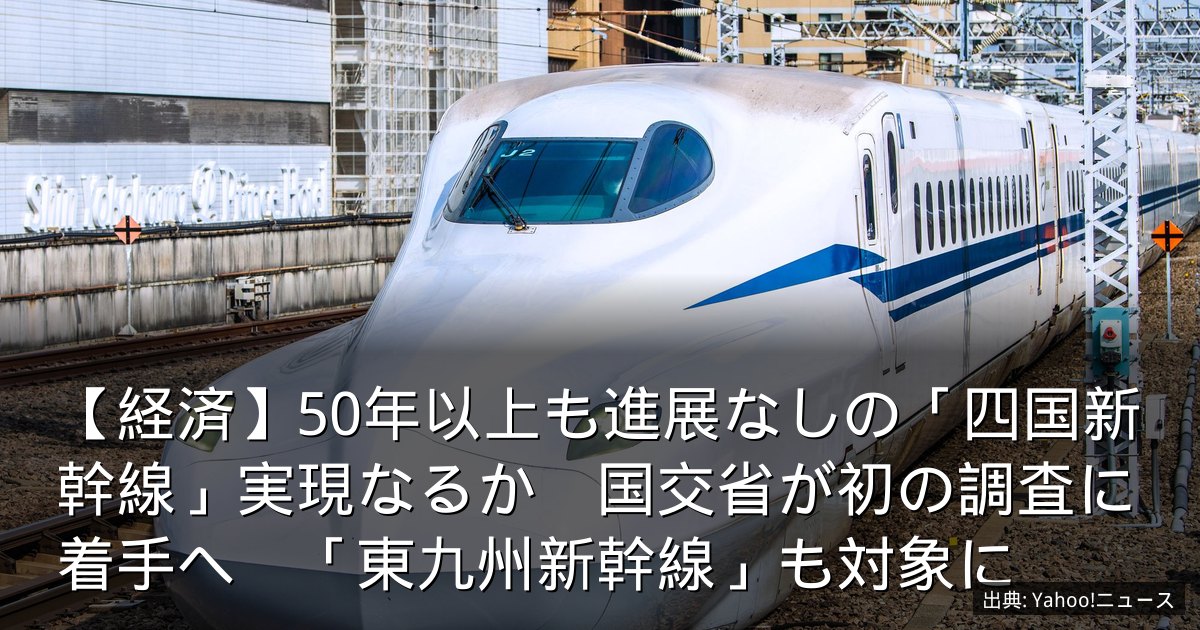 【経済】50年以上も進展なしの「四国新幹線」実現なるか　国交省が初の調査に着手へ　「東九州新幹線」も対象に
