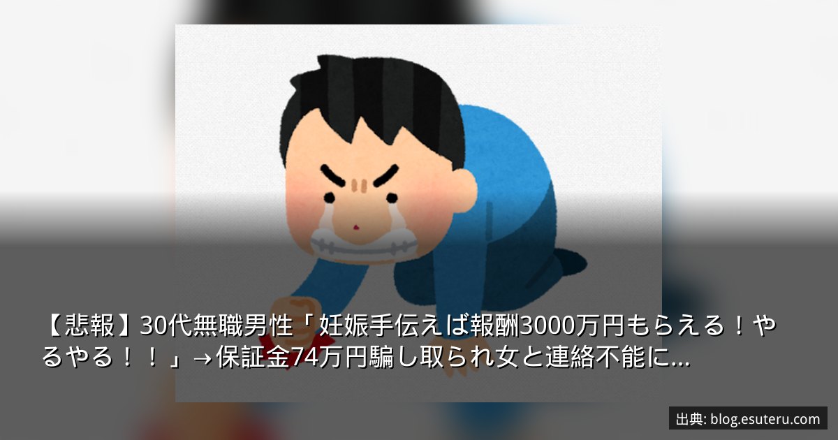 【悲報】30代無職男性「妊娠手伝えば報酬3000万円もらえる！やるやる！！」→保証金74万円騙し取られ女と連絡不能に…
