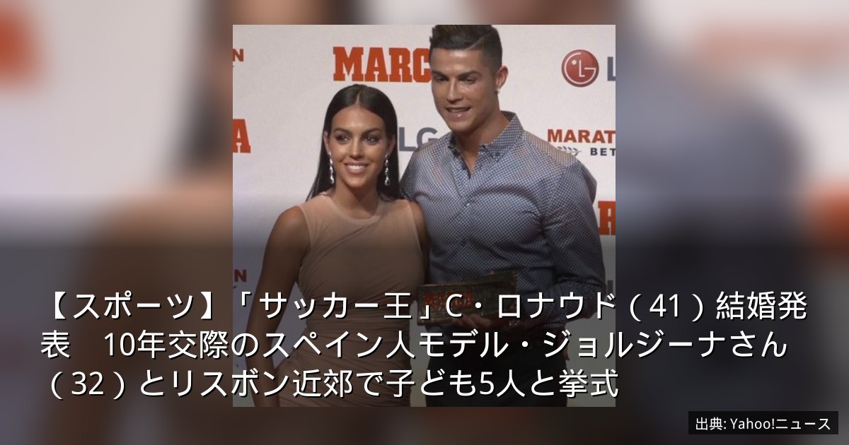 【スポーツ】「サッカー王」C・ロナウド（41）結婚発表　10年交際のスペイン人モデル・ジョルジーナさん（32）とリスボン近郊で子ども5人と挙式