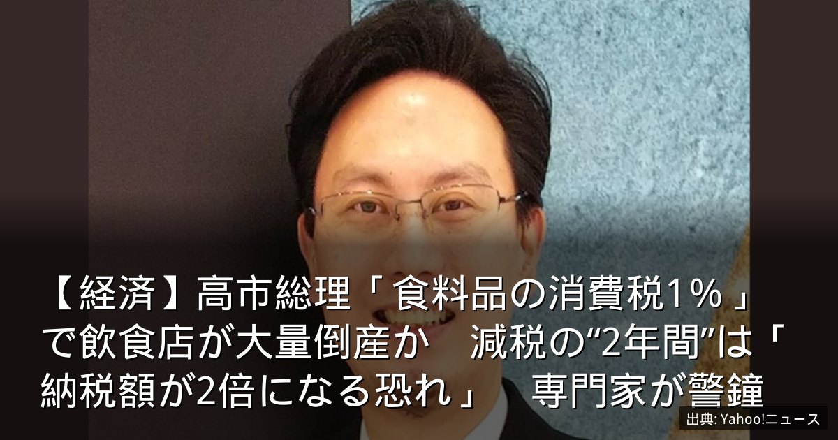 【経済】高市総理「食料品の消費税1％」で飲食店が大量倒産か　減税の“2年間”は「納税額が2倍になる恐れ」　専門家が警鐘
