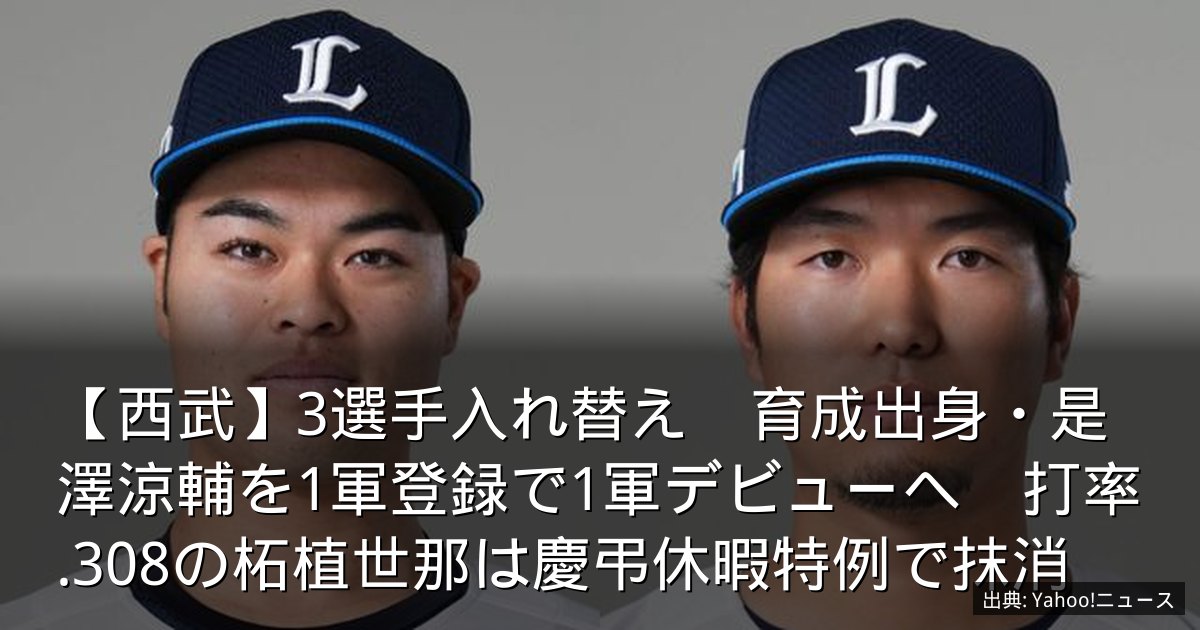 【西武】3選手入れ替え　育成出身・是澤涼輔を1軍登録で1軍デビューへ　打率.308の柘植世那は慶弔休暇特例で抹消