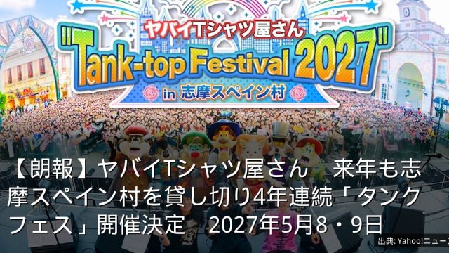 【朗報】ヤバイTシャツ屋さん　来年も志摩スペイン村を貸し切り4年連続「タンクフェス」開催決定　2027年5月8・9日