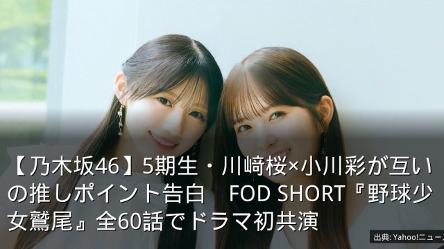 【乃木坂46】5期生・川﨑桜×小川彩が互いの推しポイント告白　FOD SHORT『野球少女鷲尾』全60話でドラマ初共演