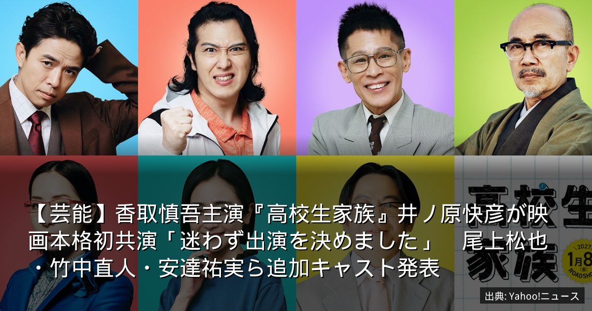 【芸能】香取慎吾主演『高校生家族』井ノ原快彦が映画本格初共演「迷わず出演を決めました」　尾上松也・竹中直人・安達祐実ら追加キャスト発表
