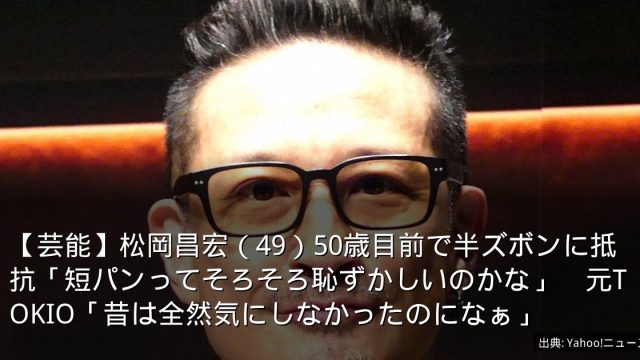 【芸能】松岡昌宏（49）50歳目前で半ズボンに抵抗「短パンってそろそろ恥ずかしいのかな」　元TOKIO「昔は全然気にしなかったのになぁ」