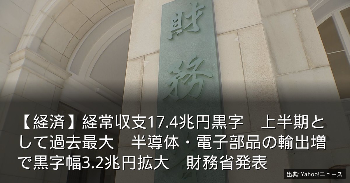 【経済】経常収支17.4兆円黒字　上半期として過去最大　半導体・電子部品の輸出増で黒字幅3.2兆円拡大　財務省発表