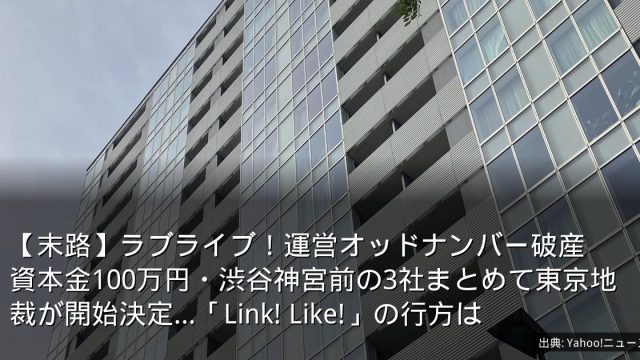 【末路】ラブライブ！運営オッドナンバー破産　資本金100万円・渋谷神宮前の3社まとめて東京地裁が開始決定…「Link! Like!」の行方は