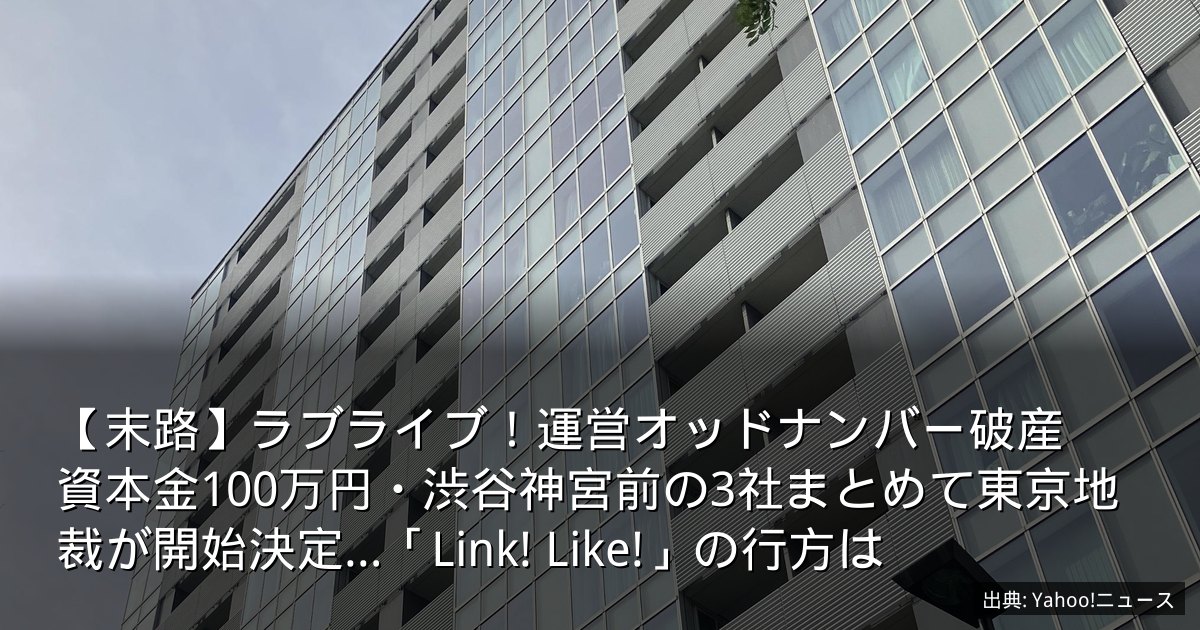 【末路】ラブライブ！運営オッドナンバー破産　資本金100万円・渋谷神宮前の3社まとめて東京地裁が開始決定…「Link! Like!」の行方は