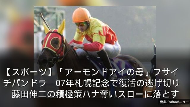 【スポーツ】「アーモンドアイの母」フサイチパンドラ　07年札幌記念で復活の逃げ切り　藤田伸二の積極策ハナ奪いスローに落とす